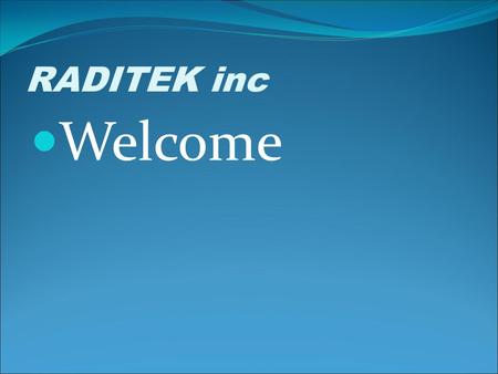 RADITEK inc Welcome. RADITEK inc RADITEK was founded in 1993 Founders: Malcolm Lee (President and CTO) Peter Corbett (COO) Manufacturing Telecom and Wireless.