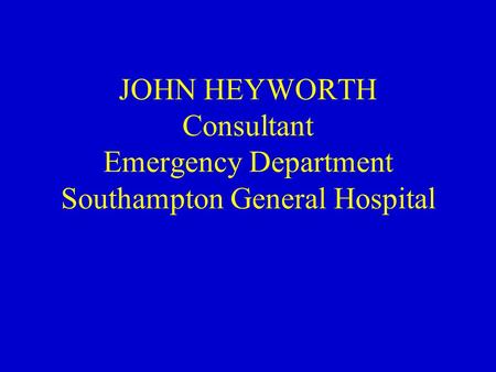 JOHN HEYWORTH Consultant Emergency Department Southampton General Hospital.