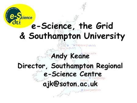 Andy Keane Director, Southampton Regional e-Science Centre e-Science, the Grid & Southampton University.