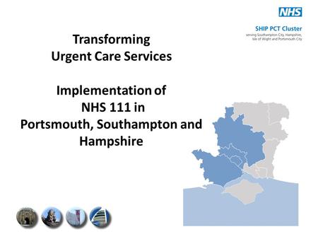 Transforming Urgent Care Services Implementation of NHS 111 in Portsmouth, Southampton and Hampshire.