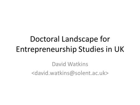 Doctoral Landscape for Entrepreneurship Studies in UK David Watkins.