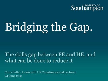 Bridging the Gap. The skills gap between FE and HE, and what can be done to reduce it Chris Fuller, Learn with US Coordinator and Lecturer 24 June 2011.