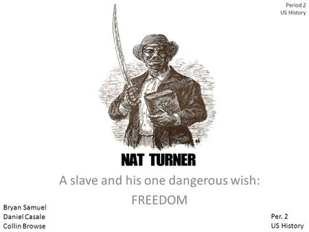 A slave and his one dangerous wish: FREEDOM Period 2 US History Bryan Samuel Daniel Casale Collin Browse Per. 2 US History.