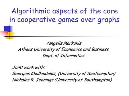 Algorithmic aspects of the core in cooperative games over graphs Vangelis Markakis Athens University of Economics and Business Dept. of Informatics Joint.