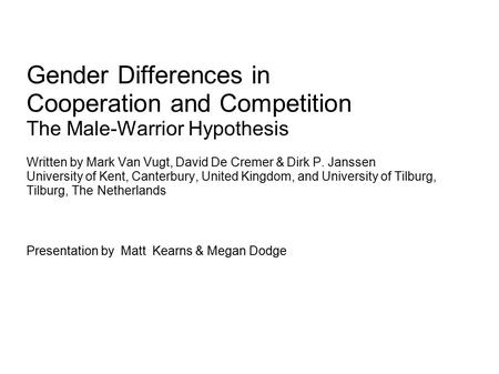 Gender Differences in Cooperation and Competition The Male-Warrior Hypothesis Written by Mark Van Vugt, David De Cremer & Dirk P. Janssen University of.