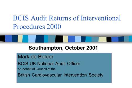 BCIS Audit Returns of Interventional Procedures 2000 Mark de Belder BCIS UK National Audit Officer on behalf of Council of the British Cardiovascular Intervention.