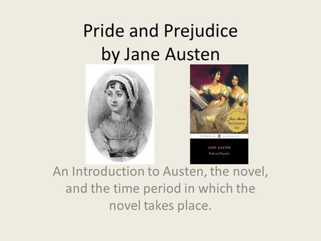 Pride and Prejudice by Jane Austen An Introduction to Austen, the novel, and the time period in which the novel takes place.