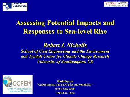 Assessing Potential Impacts and Responses to Sea-level Rise Robert J. Nicholls School of Civil Engineering and the Environment and Tyndall Centre for Climate.