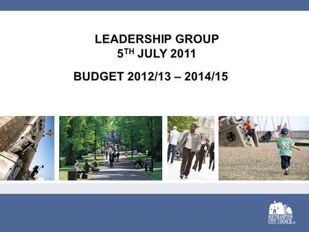 LEADERSHIP GROUP 5 TH JULY 2011 BUDGET 2012/13 – 2014/15.