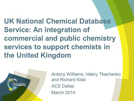 UK National Chemical Database Service: An integration of commercial and public chemistry services to support chemists in the United Kingdom Antony Williams,