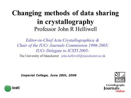 Changing methods of data sharing in crystallography Professor John R Helliwell Imperial College, June 28th, 2006 The University of Manchester
