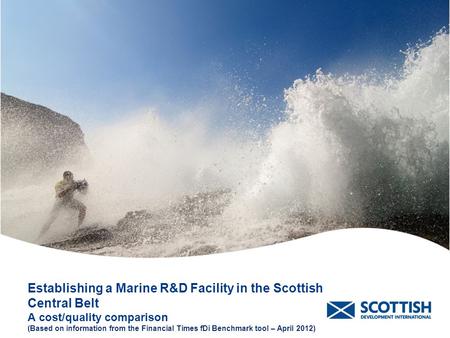 Establishing a Marine R&D Facility in the Scottish Central Belt A cost/quality comparison (Based on information from the Financial Times fDi Benchmark.