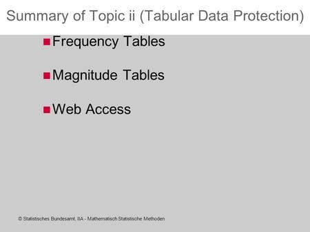 © Statistisches Bundesamt, IIA - Mathematisch Statistische Methoden Summary of Topic ii (Tabular Data Protection) Frequency Tables Magnitude Tables Web.