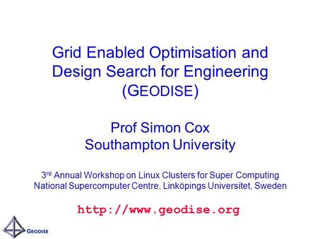 Grid Enabled Optimisation and Design Search for Engineering (G EODISE ) Prof Simon Cox Southampton University 3 rd Annual Workshop on Linux Clusters for.