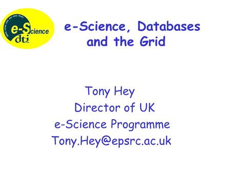 Tony Hey Director of UK e-Science Programme e-Science, Databases and the Grid.
