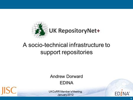 1 A socio-technical infrastructure to support repositories Andrew Dorward EDINA UKCoRR Member’s Meeting, January 2012.