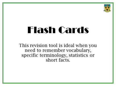 Flash Cards This revision tool is ideal when you need to remember vocabulary, specific terminology, statistics or short facts.