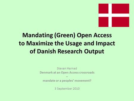 Mandating (Green) Open Access to Maximize the Usage and Impact of Danish Research Output Stevan Harnad Denmark at an Open Access crossroads – mandate or.