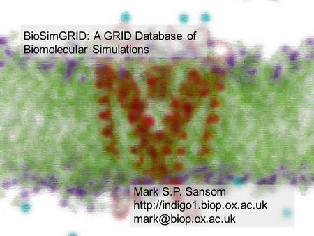 BioSimGRID: A GRID Database of Biomolecular Simulations Mark S.P. Sansom