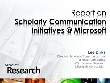 Lee Dirks Director, Scholarly Communications Technical Computing MSR External Research Microsoft Corporation.