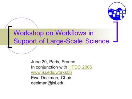 Workshop on Workflows in Support of Large-Scale Science June 20, Paris, France In conjunction with HPDC 2006 HPDC 2006 www.isi.edu/works06 Ewa Deelman,