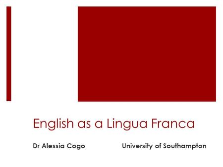 English as a Lingua Franca Dr Alessia CogoUniversity of Southampton.