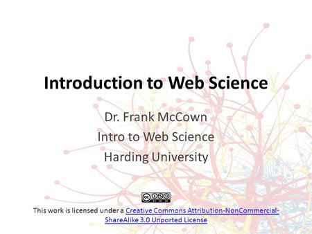 Introduction to Web Science Dr. Frank McCown Intro to Web Science Harding University This work is licensed under a Creative Commons Attribution-NonCommercial-