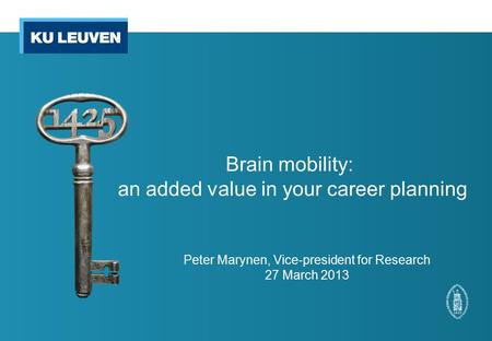 Brain mobility: an added value in your career planning Peter Marynen, Vice-president for Research 27 March 2013.