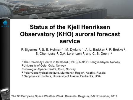 Status of the Kjell Henriksen Observatory (KHO) auroral forecast service F. Sigernes 1, S. E. Holmen 1, M. Dyrland 1, A. L. Bækken 2, P. Brekke 3, S. Chernouss.