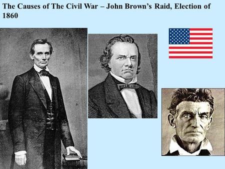 The Causes of The Civil War – John Brown’s Raid, Election of 1860.