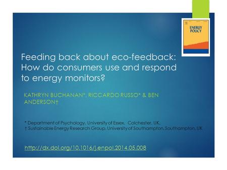 Feeding back about eco-feedback: How do consumers use and respond to energy monitors? KATHRYN BUCHANAN*, RICCARDO RUSSO* & BEN ANDERSON† * Department of.