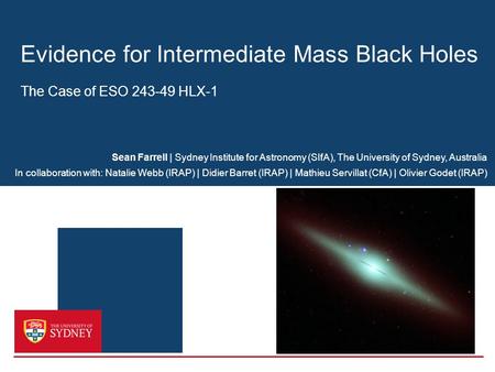 Evidence for Intermediate Mass Black Holes The Case of ESO 243-49 HLX-1 Sean Farrell | Sydney Institute for Astronomy (SIfA), The University of Sydney,