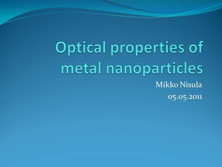 Mikko Nisula 05.05.2011. Overview Introduction Plasmonics Theoretical modeling Influence of particle properties Applications.