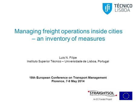 An EC Funded Project Managing freight operations inside cities – an inventory of measures Luis N. Filipe Instituto Superior Técnico – Universidade de Lisboa,
