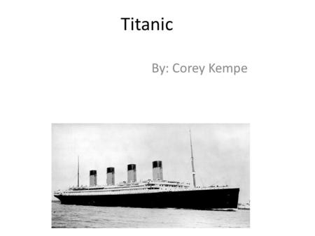 Titanic By: Corey Kempe. Why do we still care about the Titanic today? Because hundreds of people died. How many levels were on the titanic How it was.