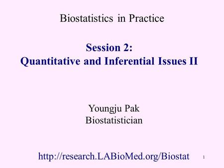 Biostatistics in Practice Session 2: Quantitative and Inferential Issues II Youngju Pak Biostatistician  1.