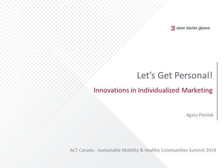 Let’s Get Personal! Innovations in Individualized Marketing ACT Canada - Sustainable Mobility & Healthy Communities Summit 2014 Agata Pieniek.