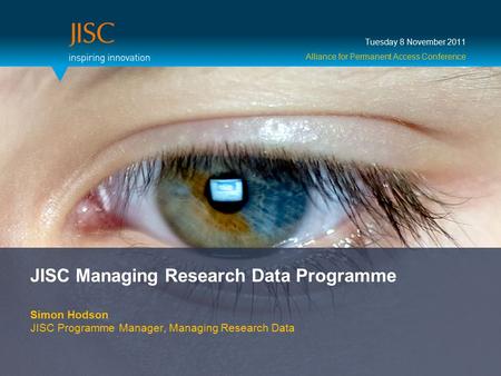 JISC Managing Research Data Programme Simon Hodson JISC Programme Manager, Managing Research Data Tuesday 8 November 2011 Alliance for Permanent Access.