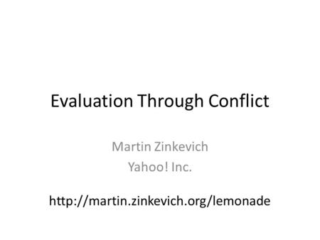 Evaluation Through Conflict Martin Zinkevich Yahoo! Inc.