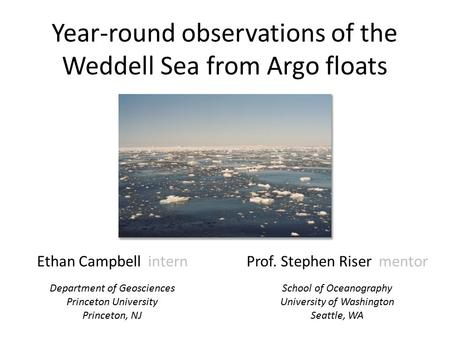 Year-round observations of the Weddell Sea from Argo floats Ethan Campbell intern Department of Geosciences Princeton University Princeton, NJ Prof. Stephen.