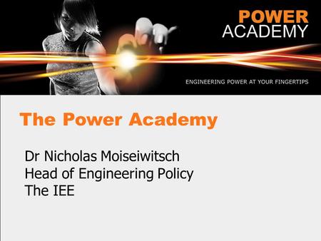 The Power Academy Dr Nicholas Moiseiwitsch Head of Engineering Policy The IEE.