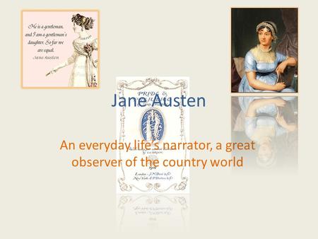 Jane Austen An everyday life’s narrator, a great observer of the country world.