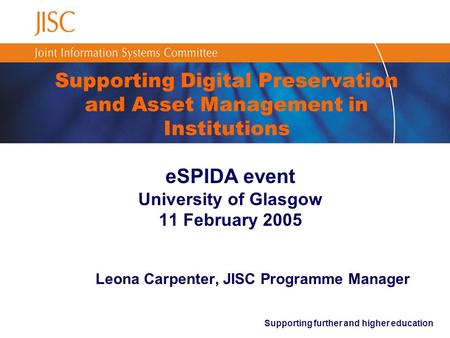Supporting further and higher education Supporting Digital Preservation and Asset Management in Institutions eSPIDA event University of Glasgow 11 February.
