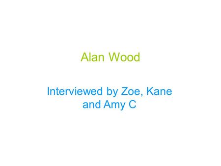 Alan Wood Interviewed by Zoe, Kane and Amy C. Alan Wood was born in Elton South London. He was born in 1953. He’s earliest sporting memory was playing.