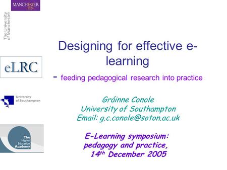 Designing for effective e- learning - feeding pedagogical research into practice Gráinne Conole University of Southampton