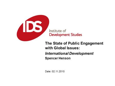 Date: 02.11.2010 The State of Public Engagement with Global Issues: International Development Spencer Henson.