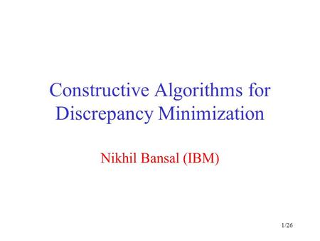 1/26 Constructive Algorithms for Discrepancy Minimization Nikhil Bansal (IBM)