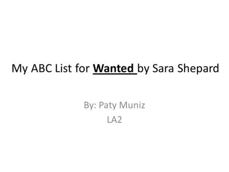 My ABC List for Wanted by Sara Shepard By: Paty Muniz LA2.