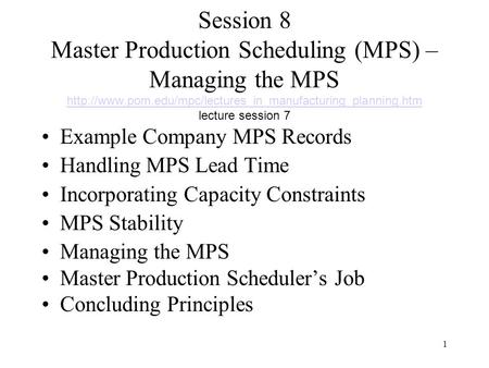 Session 8 Master Production Scheduling (MPS) – Managing the MPS http://www.pom.edu/mpc/lectures_in_manufacturing_planning.htm lecture session 7 Example.
