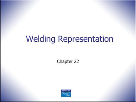 Welding Representation Chapter 22. 2 Technical Drawing 13 th Edition Giesecke, Mitchell, Spencer, Hill Dygdon, Novak, Lockhart © 2009 Pearson Education,